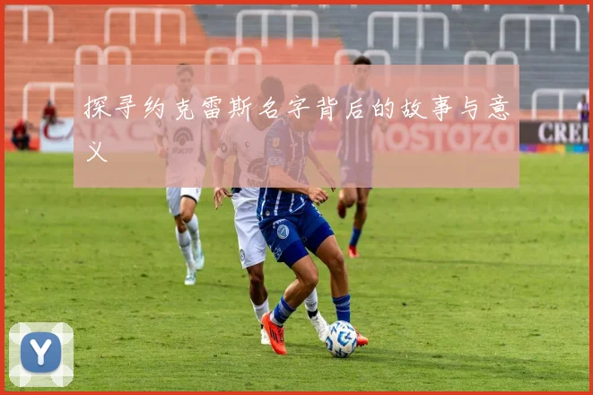 探寻约克雷斯名字背后的故事与意义