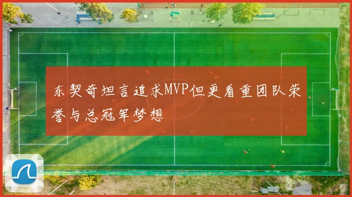 东契奇坦言追求MVP但更看重团队荣誉与总冠军梦想