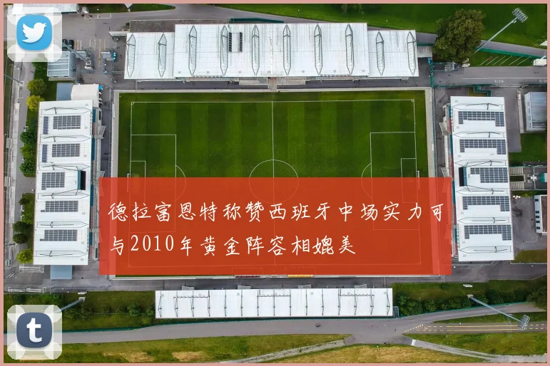 德拉富恩特称赞西班牙中场实力可与2010年黄金阵容相媲美